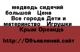 медведь сидячий, большой › Цена ­ 2 000 - Все города Дети и материнство » Игрушки   . Крым,Ореанда